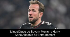 L&rsquo;Inquiétude de Bayern Munich : Harry Kane Absente à l&rsquo;Entraînement