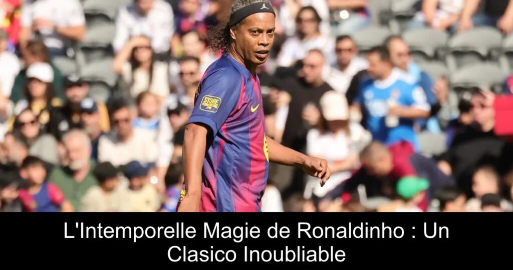 L&rsquo;Intemporelle Magie de Ronaldinho : Un Clasico Inoubliable