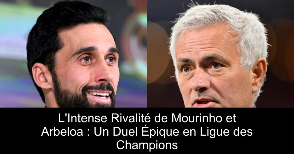 L'Intense Rivalité de Mourinho et Arbeloa : Un Duel Épique en Ligue des Champions
