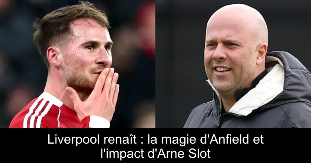 Liverpool renaît : la magie d&rsquo;Anfield et l&rsquo;impact d&rsquo;Arne Slot
