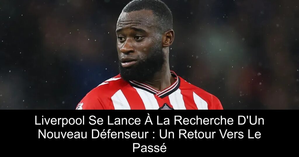 Liverpool Se Lance À La Recherche D&rsquo;Un Nouveau Défenseur : Un Retour Vers Le Passé