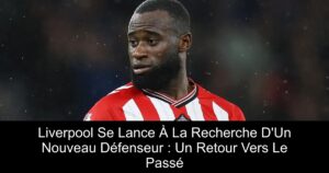 Liverpool Se Lance À La Recherche D&rsquo;Un Nouveau Défenseur : Un Retour Vers Le Passé