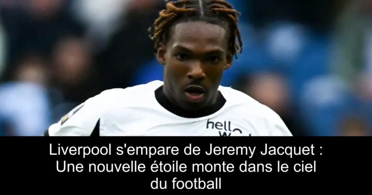 Liverpool s'empare de Jeremy Jacquet : Une nouvelle étoile monte dans le ciel du football