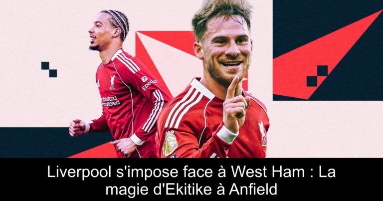 Liverpool s'impose face à West Ham : La magie d'Ekitike à Anfield