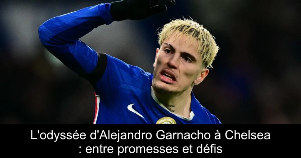 L&rsquo;odyssée d&rsquo;Alejandro Garnacho à Chelsea : entre promesses et défis