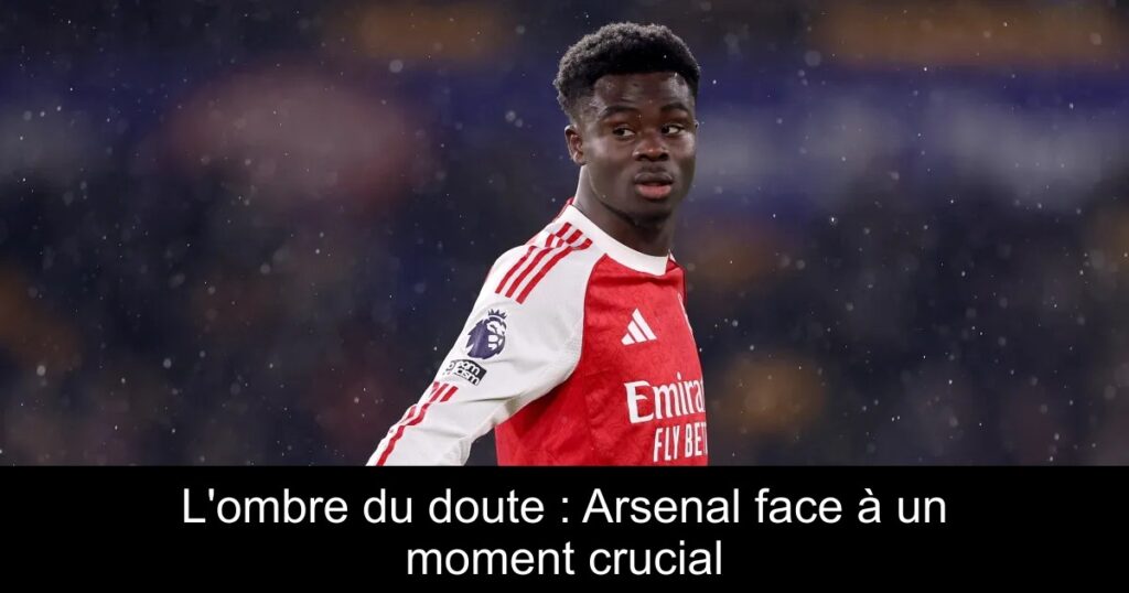 L&rsquo;ombre du doute : Arsenal face à un moment crucial