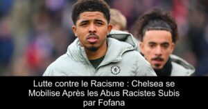 Lutte contre le Racisme : Chelsea se Mobilise Après les Abus Racistes Subis par Fofana