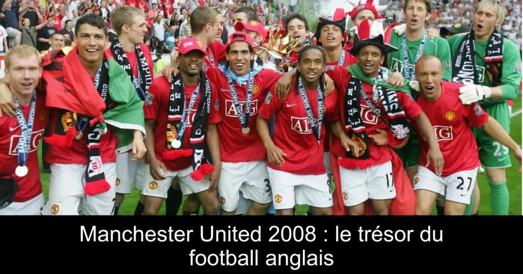 Manchester United 2008 : le trésor du football anglais