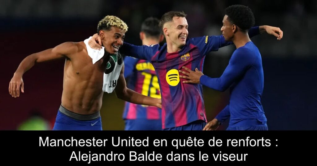 Manchester United en quête de renforts : Alejandro Balde dans le viseur