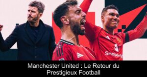 Manchester United : Le Retour du Prestigieux Football