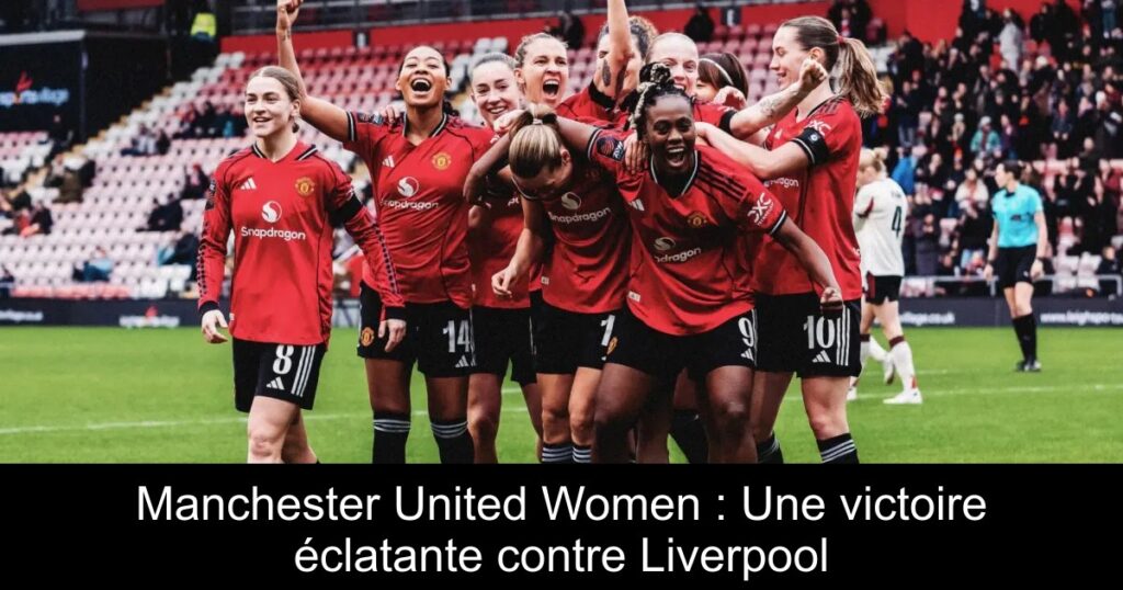 Manchester United Women : Une victoire éclatante contre Liverpool