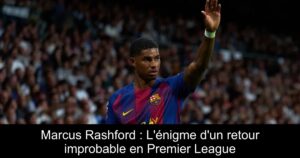 Marcus Rashford : L&rsquo;énigme d&rsquo;un retour improbable en Premier League