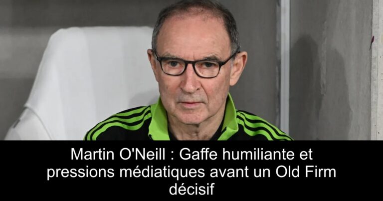 Martin O'Neill : Gaffe humiliante et pressions médiatiques avant un Old Firm décisif