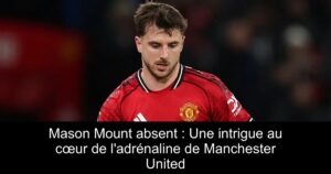 Mason Mount absent : Une intrigue au cœur de l&rsquo;adrénaline de Manchester United