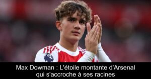 Max Dowman : L&rsquo;étoile montante d&rsquo;Arsenal qui s&rsquo;accroche à ses racines