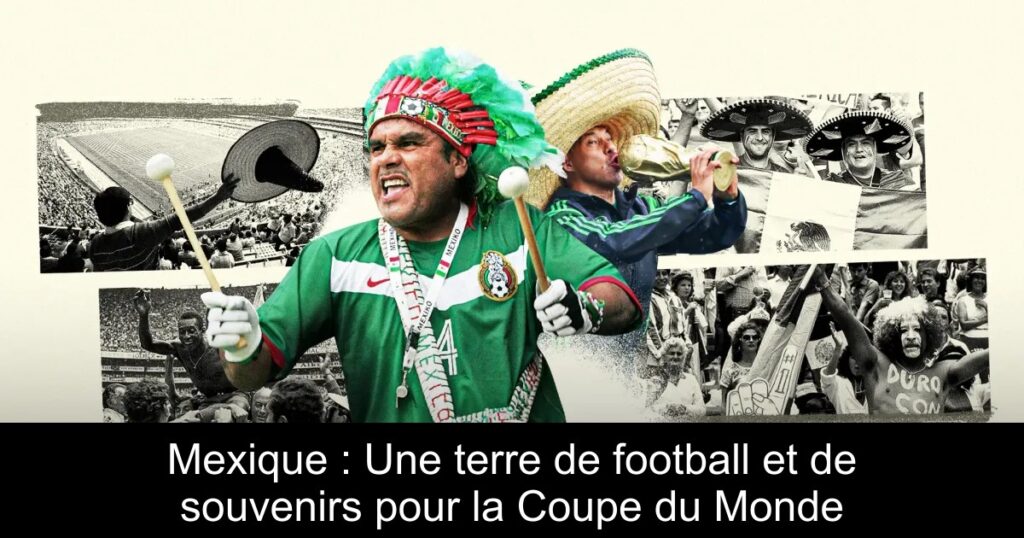 Mexique : Une terre de football et de souvenirs pour la Coupe du Monde