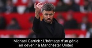 Michael Carrick : L&rsquo;héritage d&rsquo;un génie en devenir à Manchester United