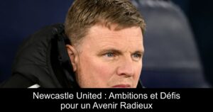 Newcastle United : Ambitions et Défis pour un Avenir Radieux