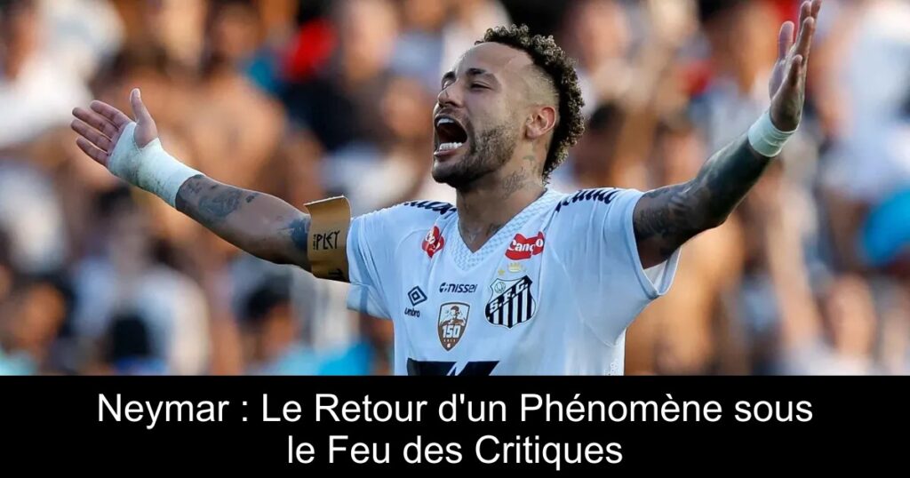 Neymar : Le Retour d&rsquo;un Phénomène sous le Feu des Critiques