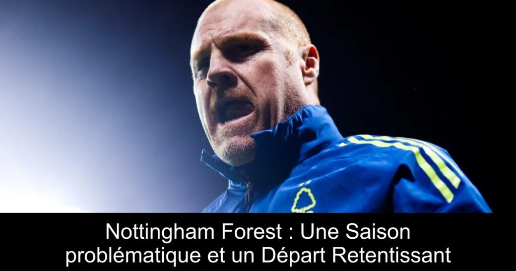 Nottingham Forest : Une Saison problématique et un Départ Retentissant