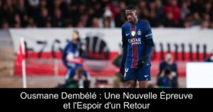 Ousmane Dembélé : Une Nouvelle Épreuve et l&rsquo;Espoir d&rsquo;un Retour