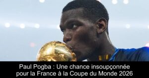 Paul Pogba : Une chance insoupçonnée pour la France à la Coupe du Monde 2026
