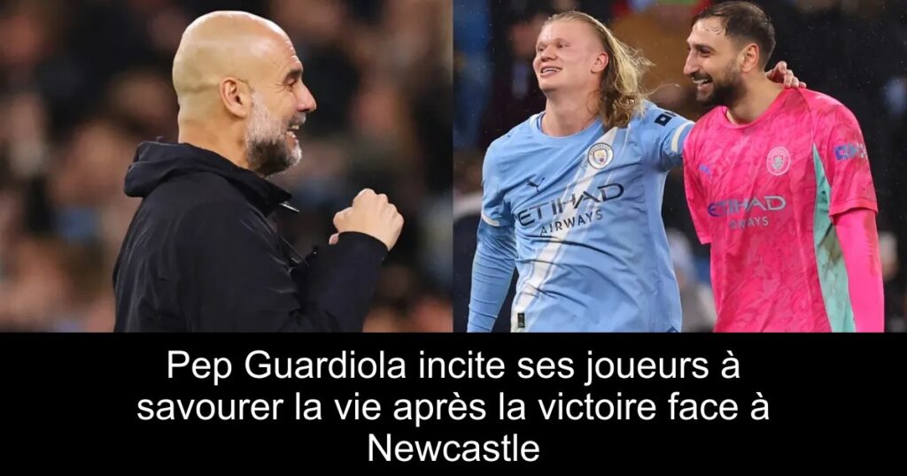 Pep Guardiola incite ses joueurs à savourer la vie après la victoire face à Newcastle