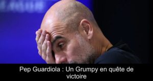 Pep Guardiola : Un Grumpy en quête de victoire