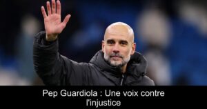 Pep Guardiola : Une voix contre l&rsquo;injustice