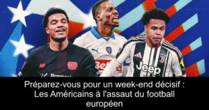 Préparez-vous pour un week-end décisif : Les Américains à l&rsquo;assaut du football européen