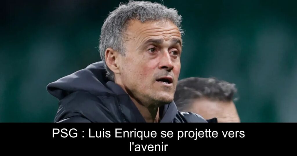 PSG : Luis Enrique se projette vers l&rsquo;avenir