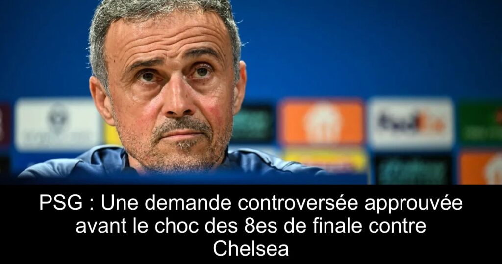 PSG : Une demande controversée approuvée avant le choc des 8es de finale contre Chelsea