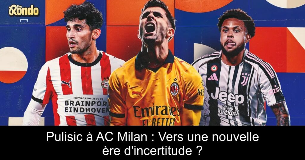 Pulisic à AC Milan : Vers une nouvelle ère d&rsquo;incertitude ?