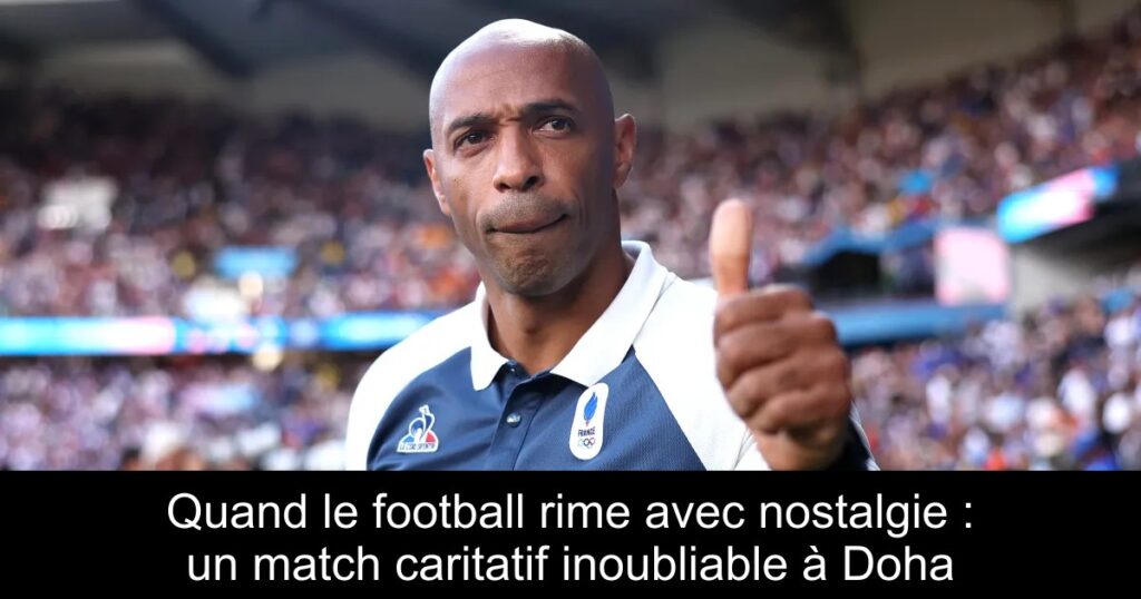 Quand le football rime avec nostalgie : un match caritatif inoubliable à Doha