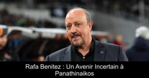 Rafa Benitez : Un Avenir Incertain à Panathinaikos