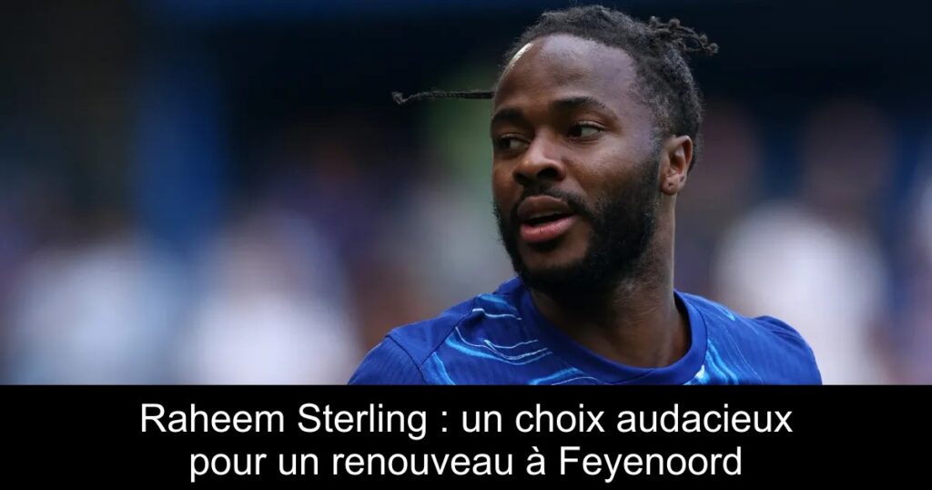 Raheem Sterling : un choix audacieux pour un renouveau à Feyenoord