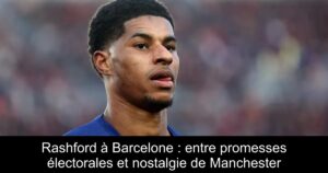 Rashford à Barcelone : entre promesses électorales et nostalgie de Manchester