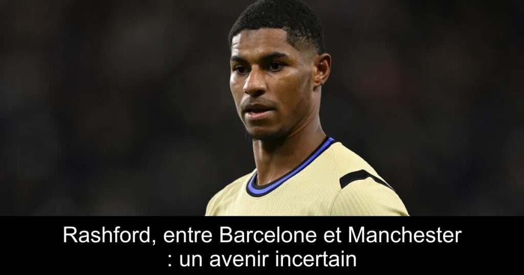 Rashford, entre Barcelone et Manchester : un avenir incertain
