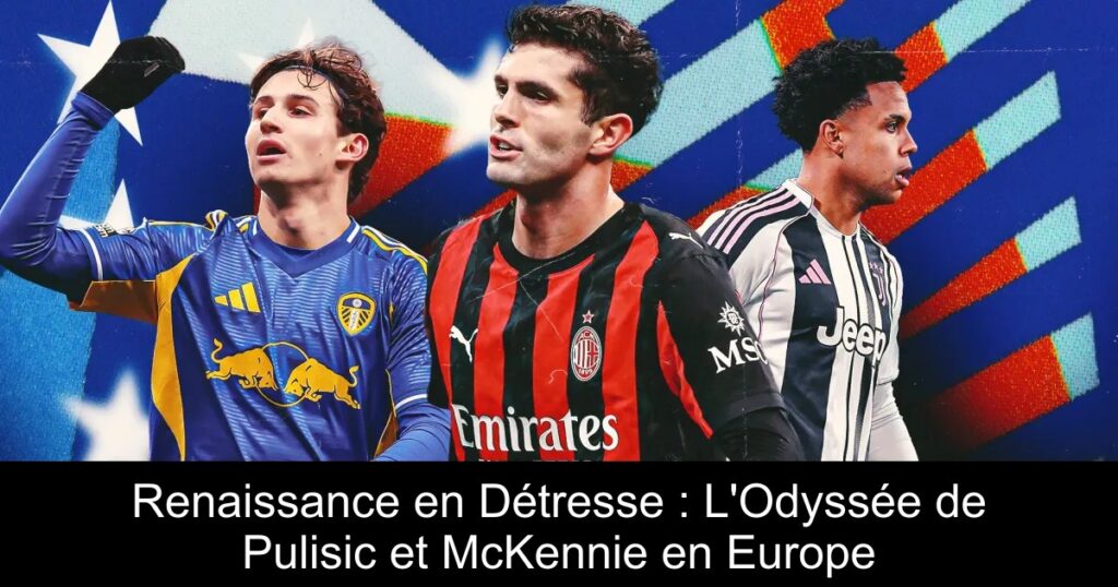 Renaissance en Détresse : L&rsquo;Odyssée de Pulisic et McKennie en Europe