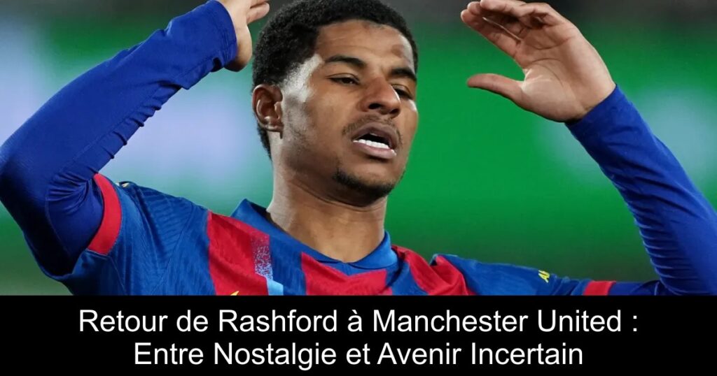 Retour de Rashford à Manchester United : Entre Nostalgie et Avenir Incertain