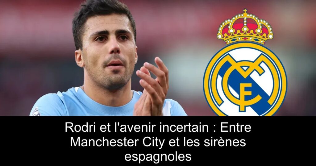 Rodri et l&rsquo;avenir incertain : Entre Manchester City et les sirènes espagnoles