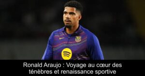 Ronald Araujo : Voyage au cœur des ténèbres et renaissance sportive