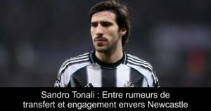 Sandro Tonali : Entre rumeurs de transfert et engagement envers Newcastle