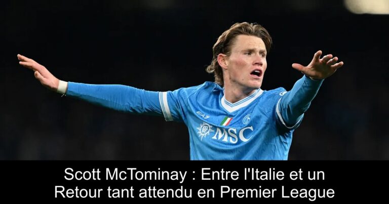 Scott McTominay : Entre l'Italie et un Retour tant attendu en Premier League