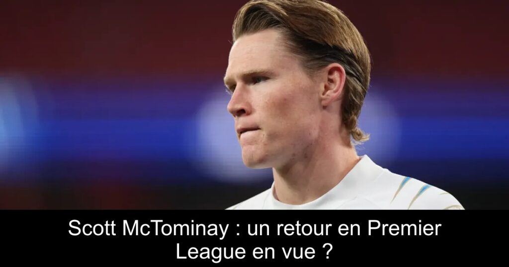 Scott McTominay : un retour en Premier League en vue ?