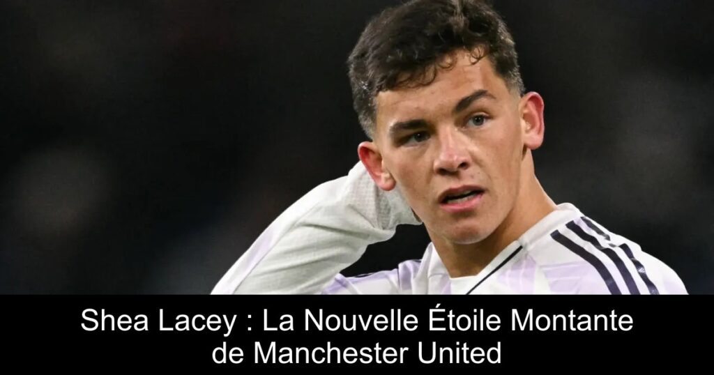 Shea Lacey : La Nouvelle Étoile Montante de Manchester United