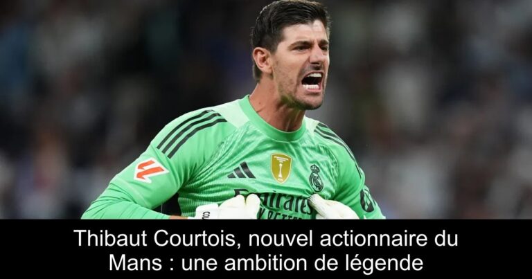 Thibaut Courtois, nouvel actionnaire du Mans : une ambition de légende