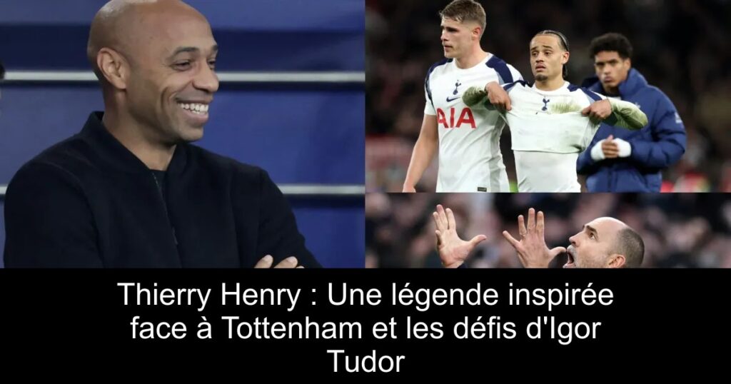 Thierry Henry : Une légende inspirée face à Tottenham et les défis d&rsquo;Igor Tudor