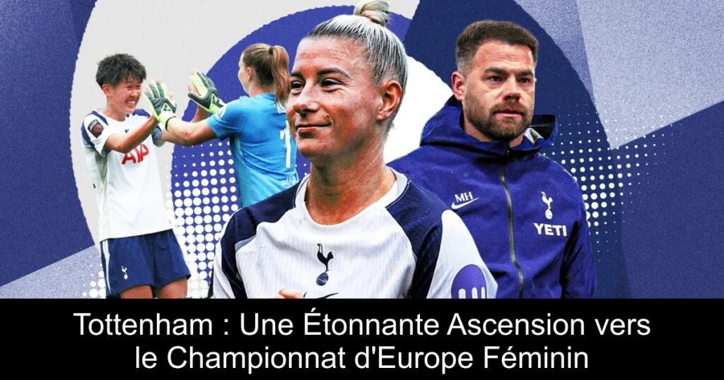 Tottenham : Une Étonnante Ascension vers le Championnat d&rsquo;Europe Féminin