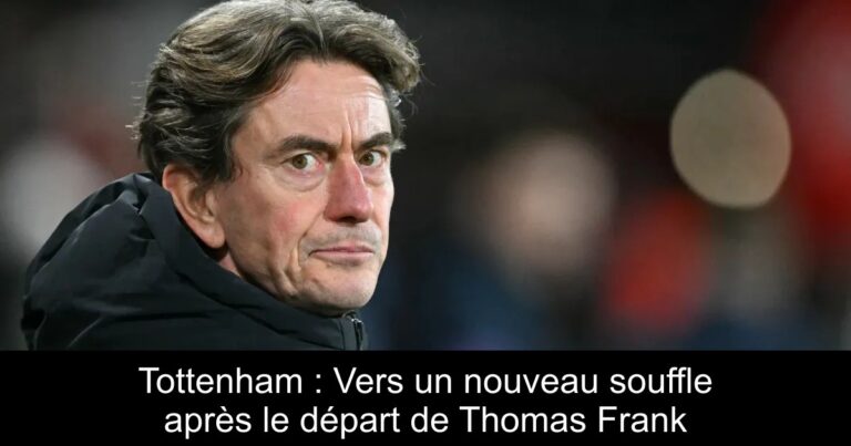Tottenham : Vers un nouveau souffle après le départ de Thomas Frank